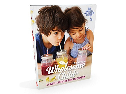 Wholesome Child: A Complete Nutrition Guide & Cookbook